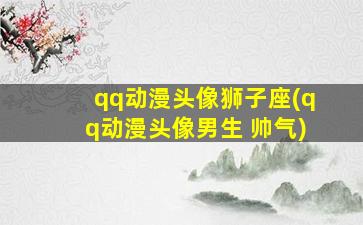 qq动漫头像狮子座(qq动漫头像男生 帅气)